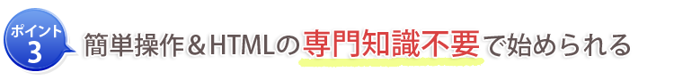ポイント3：簡単操作＆HTMLの専門知識不要で始められる