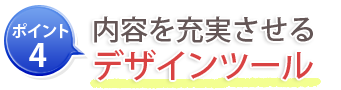 ポイント4：内容を充実させるデザインツール