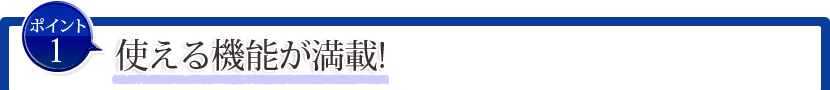 ポイント1:使える機能が満載!