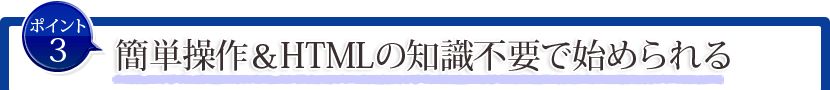 ポイント3:簡単操作&HTMLの専門知識不要で始められる