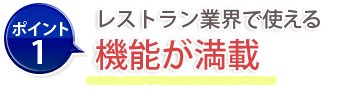 ポイント1：レストラン業界で使える機能が満載