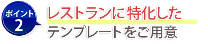 ポイント2：レストランに特化したテンプレートをご用意
