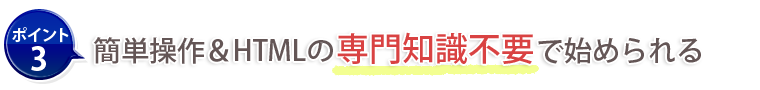 ポイント3：簡単操作＆HTMLの専門知識不要で始められる